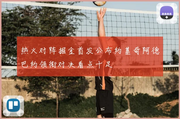 热火对阵掘金首发公布约基奇阿德巴约领衔对决看点十足