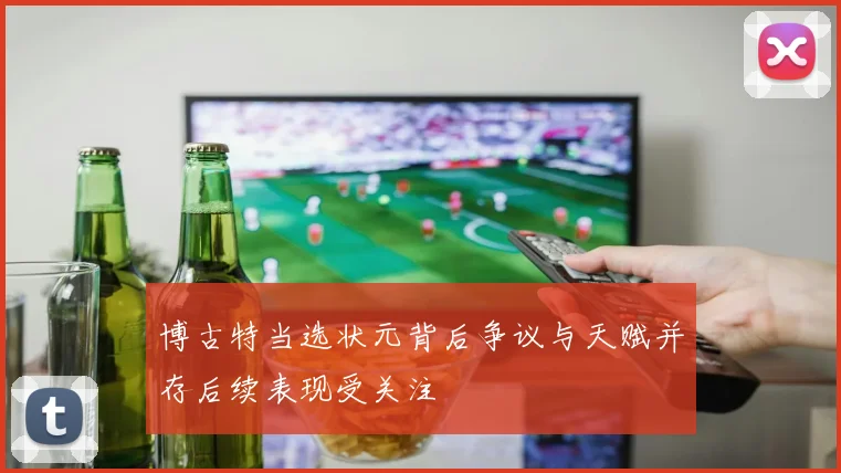 博古特当选状元背后争议与天赋并存后续表现受关注