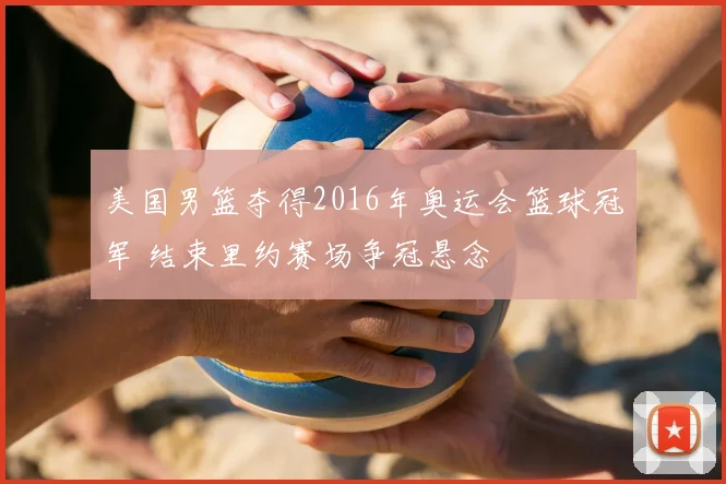 美国男篮夺得2016年奥运会篮球冠军 结束里约赛场争冠悬念