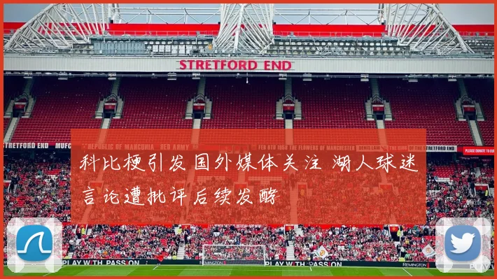 科比梗引发国外媒体关注 湖人球迷言论遭批评后续发酵