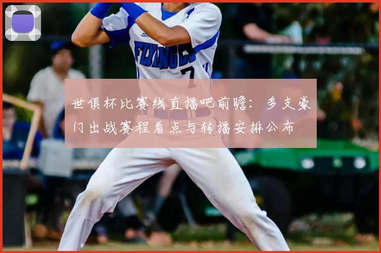 世俱杯比赛线直播吧前瞻：多支豪门出战赛程看点与转播安排公布