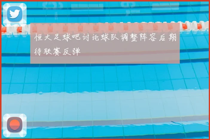 恒大足球吧讨论球队调整阵容后期待联赛反弹