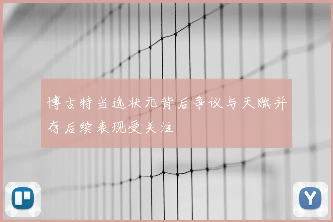博古特当选状元背后争议与天赋并存后续表现受关注