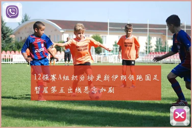 12强赛A组积分榜更新伊朗领跑国足暂居第五出线悬念加剧
