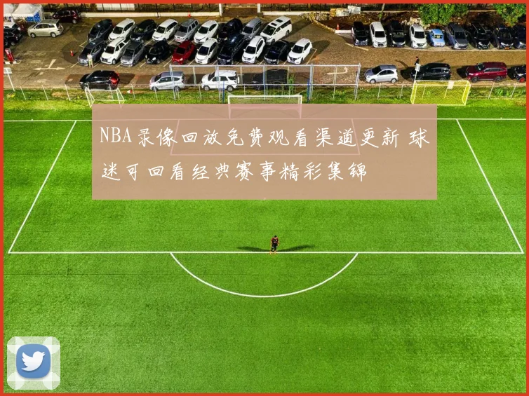 NBA录像回放免费观看渠道更新 球迷可回看经典赛事精彩集锦