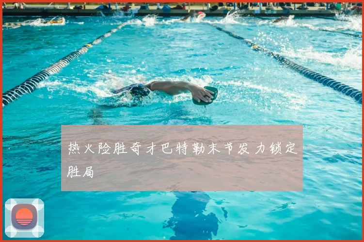 热火险胜奇才巴特勒末节发力锁定胜局