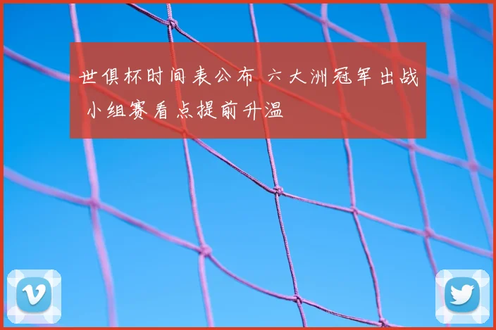 世俱杯时间表公布 六大洲冠军出战 小组赛看点提前升温