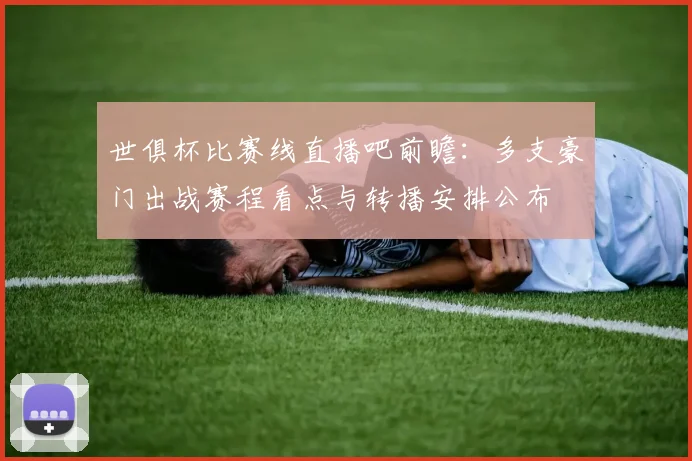 世俱杯比赛线直播吧前瞻：多支豪门出战赛程看点与转播安排公布