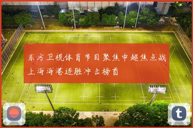 东方卫视体育节目聚焦中超焦点战上海海港连胜冲击榜首