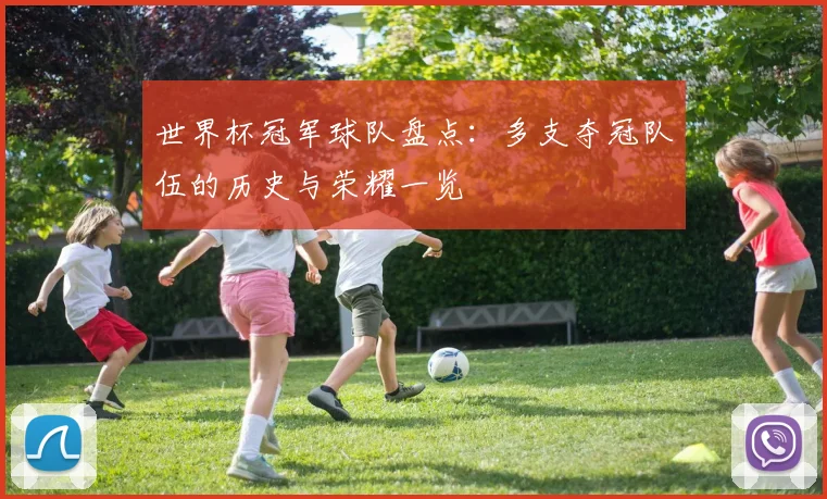 世界杯冠军球队盘点：多支夺冠队伍的历史与荣耀一览