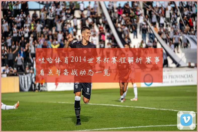 哇哈体育2014世界杯赛程解析 赛事看点与备战动态一览