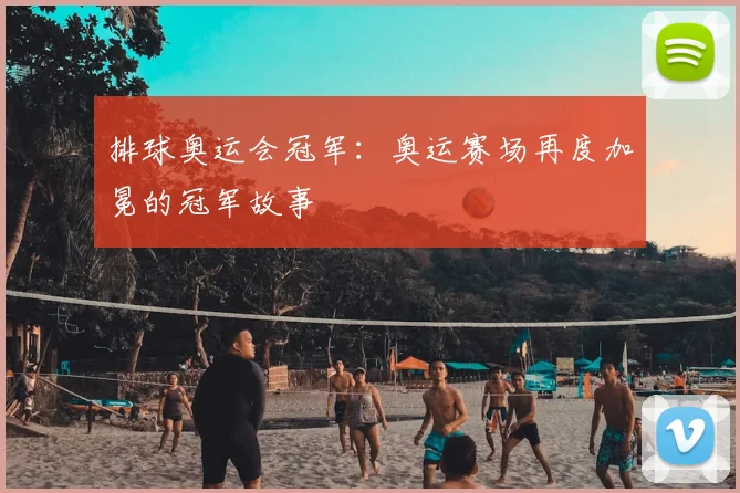 排球奥运会冠军:奥运赛场再度加冕的冠军故事