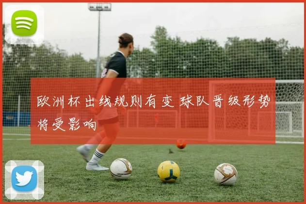 欧洲杯出线规则有变 球队晋级形势将受影响