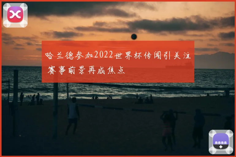 哈兰德参加2022世界杯传闻引关注 赛事前景再成焦点