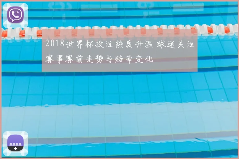 2018世界杯投注热度升温 球迷关注赛事赛前走势与赔率变化