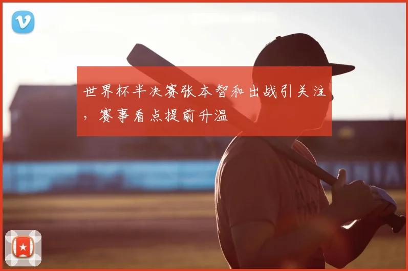 世界杯半决赛张本智和出战引关注,赛事看点提前升温