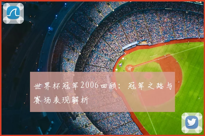 世界杯冠军2006回顾：冠军之路与赛场表现解析